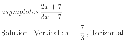 The asymptotes of (2x+7)/(3x-7) is Vertical: x= 7/3 ,Horizontal: y= 2/3